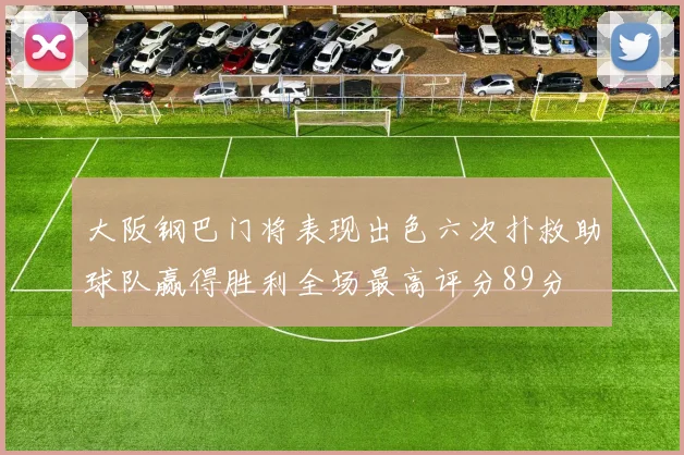 大阪钢巴门将表现出色六次扑救助球队赢得胜利全场最高评分89分