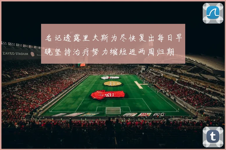名记透露里夫斯为尽快复出每日早晚坚持治疗努力缩短近两周归期