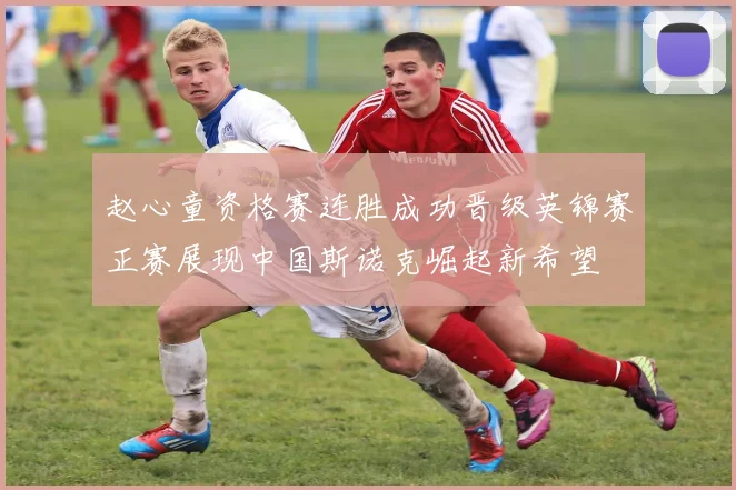 赵心童资格赛连胜成功晋级英锦赛正赛展现中国斯诺克崛起新希望