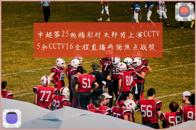 中超第25轮精彩对决即将上演CCTV5和CCTV16全程直播两场焦点战役