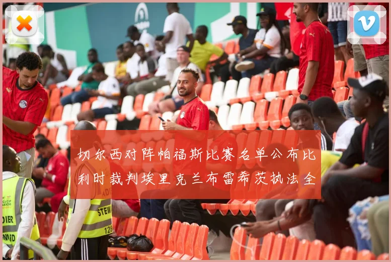 切尔西对阵帕福斯比赛名单公布比利时裁判埃里克兰布雷希茨执法全场